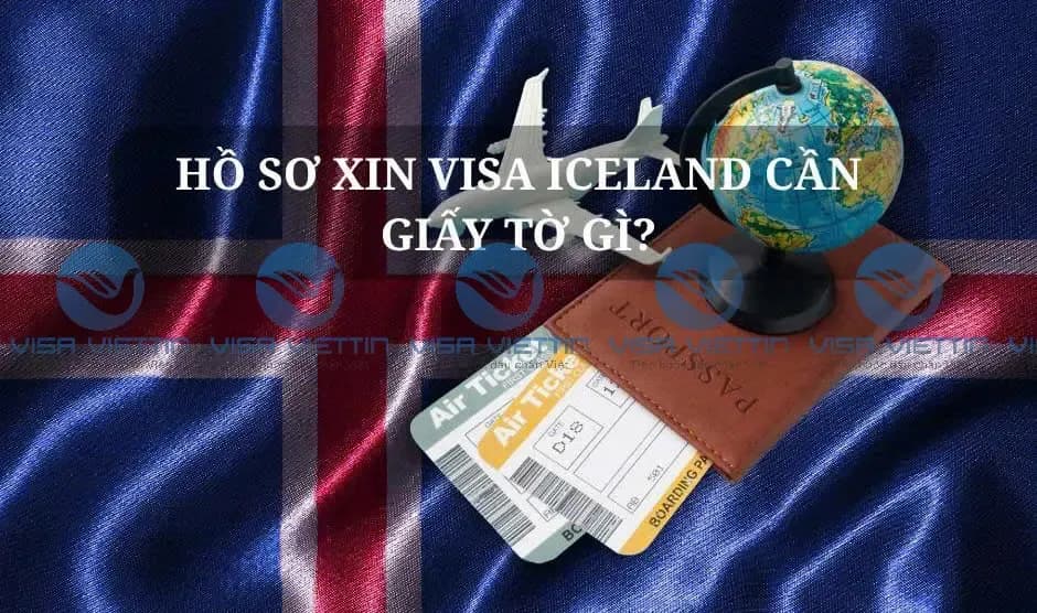 Hồ sơ xin visa Iceland cần giấy tờ gì? Checklist đầy đủ 2026